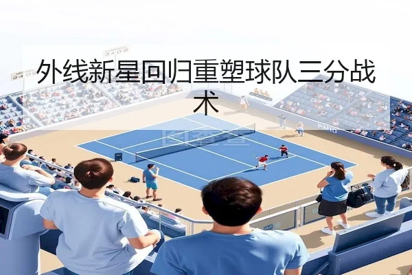 外线新星回归重塑球队三分战术